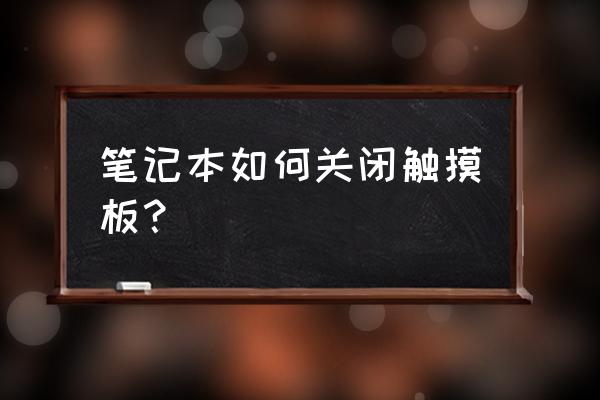 手提笔记本电脑怎么关闭触摸板 笔记本如何关闭触摸板？