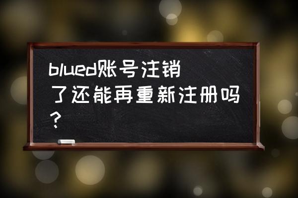 怎么彻底注销小蓝账号 blued账号注销了还能再重新注册吗？