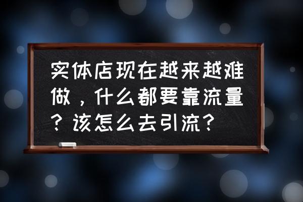 怎么拓展市场找客户 实体店现在越来越难做，什么都要靠流量？该怎么去引流？