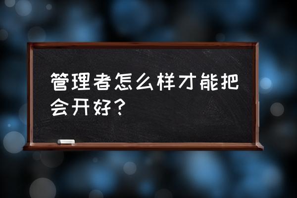 创业做管理者需要学习什么 管理者怎么样才能把会开好？