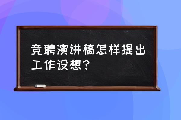 个人应聘理由 竞聘演讲稿怎样提出工作设想？