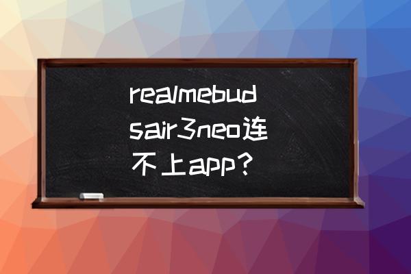 红米buds3青春版连不上手机 realmebudsair3neo连不上app？