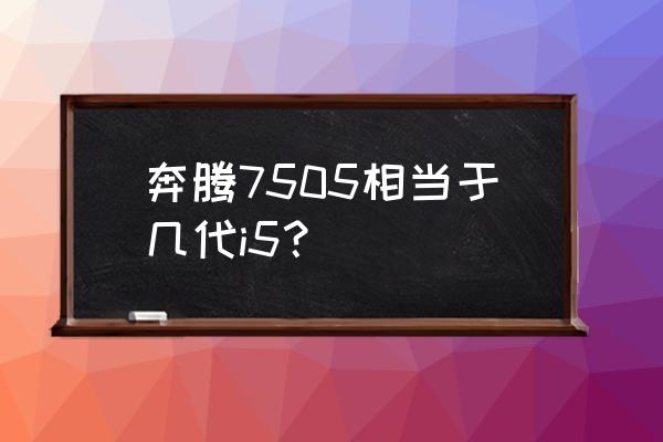 11代奔腾7505和i52410哪个好 奔腾7505相当于几代i5？