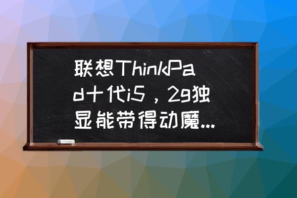 魔兽争霸分辨率怎么调2560*144 联想ThinkPad十代i5，2g独显能带得动魔兽世界吗，怎么样？本人好久没玩wow了想上线玩一会？