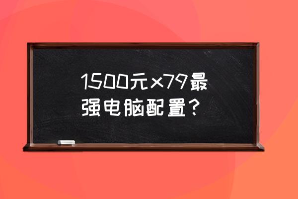 电脑配置推荐1500左右游戏 1500元x79最强电脑配置？