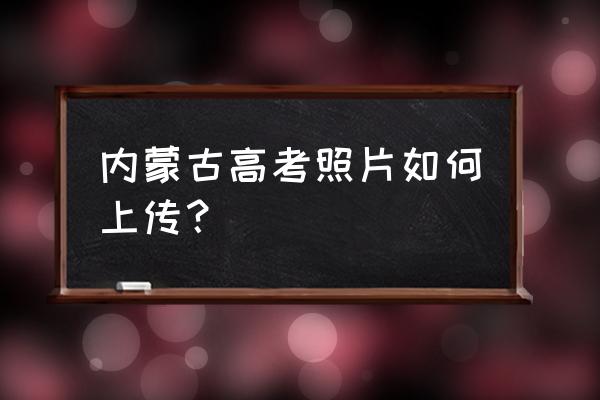 高清证件照制作教程 内蒙古高考照片如何上传？