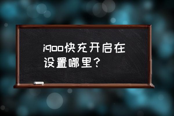 iqoo10pro怎么设置充电最快 iqoo快充开启在设置哪里？