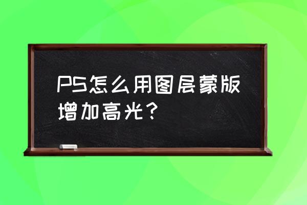 ps如何制作化妆品高光与阴影 PS怎么用图层蒙版增加高光？