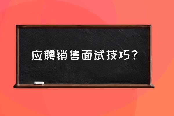 销售话术50个技巧 应聘销售面试技巧？