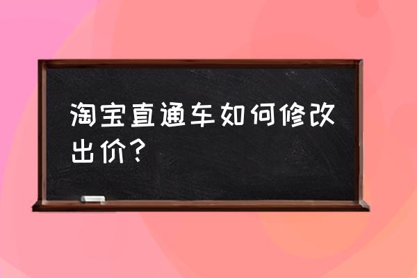 淘宝直通车关键词出价技巧 淘宝直通车如何修改出价？