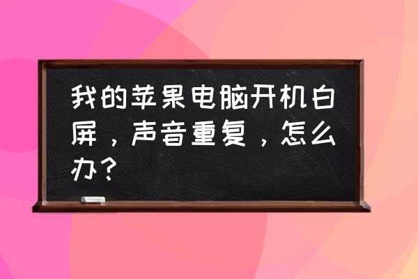 imac一体机白屏解决方法 我的苹果电脑开机白屏，声音重复，怎么办？