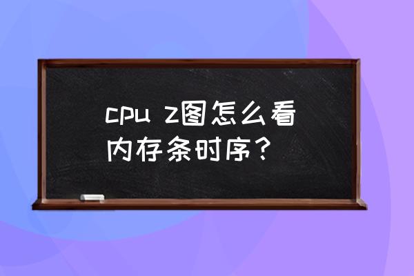 怎样看金士顿内存条上的型号参数 cpu z图怎么看内存条时序？