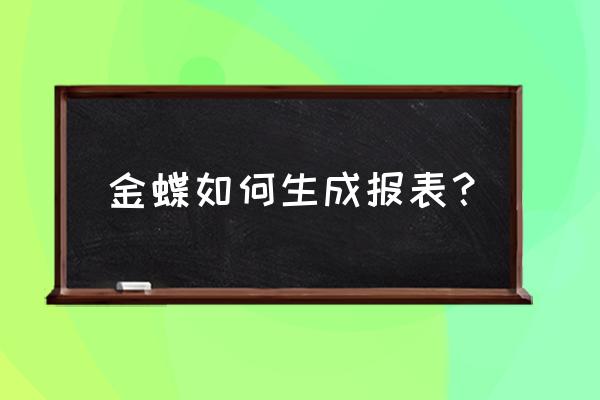 金蝶kis报表怎么生成 金蝶如何生成报表？