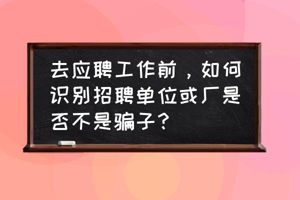 怎么识别网上招聘公司 去应聘工作前，如何识别招聘单位或厂是否不是骗子？