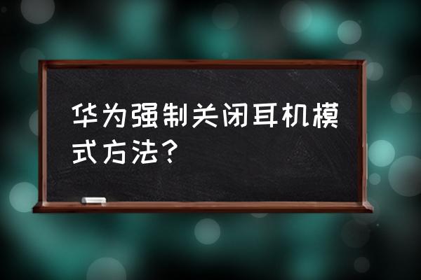 鸿蒙系统升级后蓝牙耳机连接不上 华为强制关闭耳机模式方法？