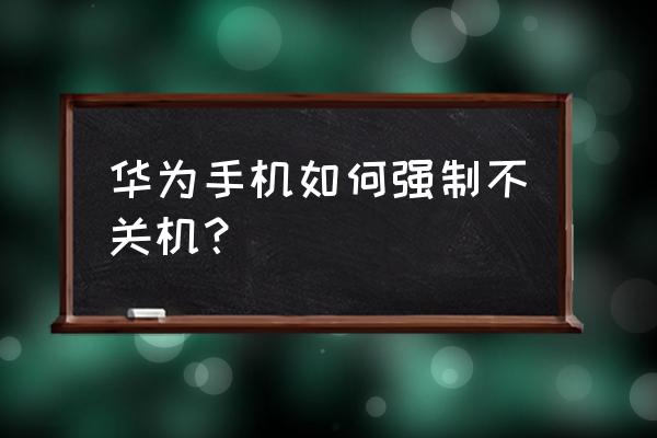 华为nova3i手机自动关机怎么设置 华为手机如何强制不关机？