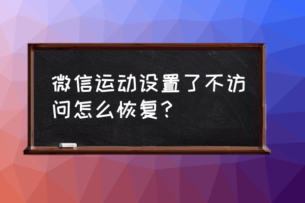 微信的微信运动怎么删除 微信运动设置了不访问怎么恢复？