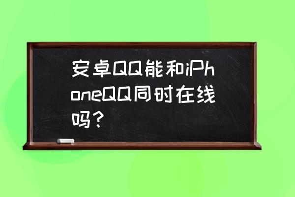 qq怎么没有智能在线状态了 安卓QQ能和iPhoneQQ同时在线吗？