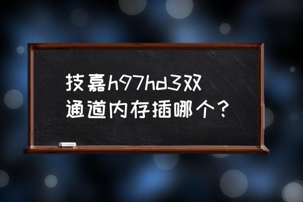 内存怎么插怎么组双通道 技嘉h97hd3双通道内存插哪个？