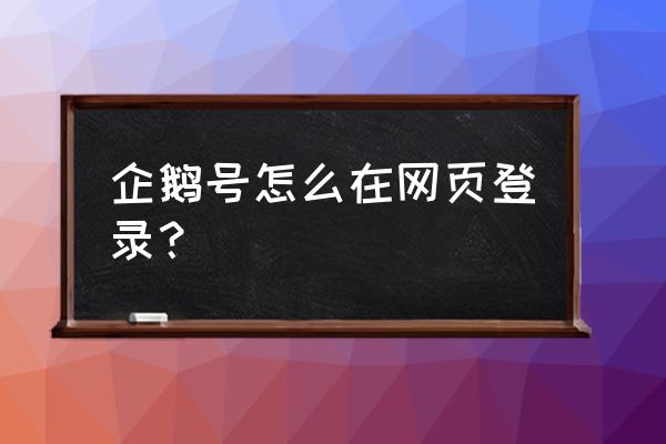 电脑企鹅号怎么打不开 企鹅号怎么在网页登录？