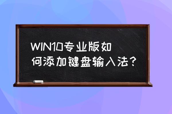 电脑中添加输入法的一般操作方法 WIN10专业版如何添加键盘输入法？