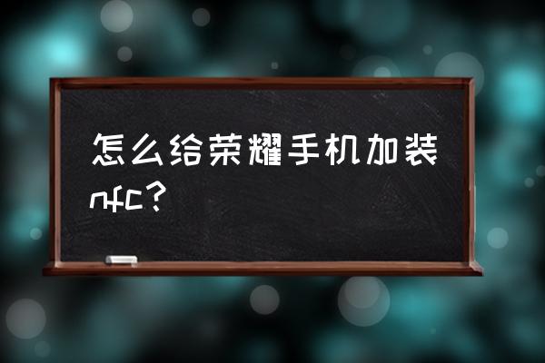 荣耀50怎么弄门禁卡 怎么给荣耀手机加装nfc？