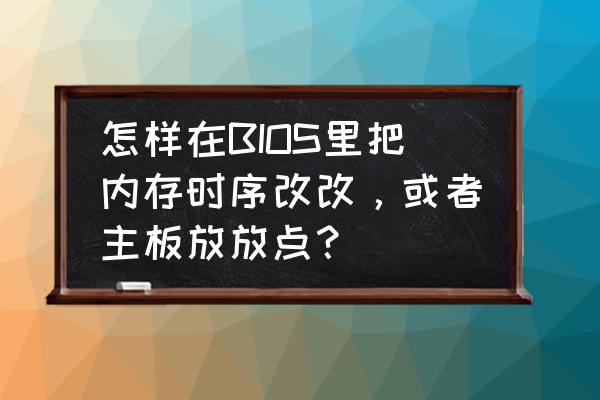 华硕b360-plusgaming开机界面设置 怎样在BIOS里把内存时序改改，或者主板放放点？