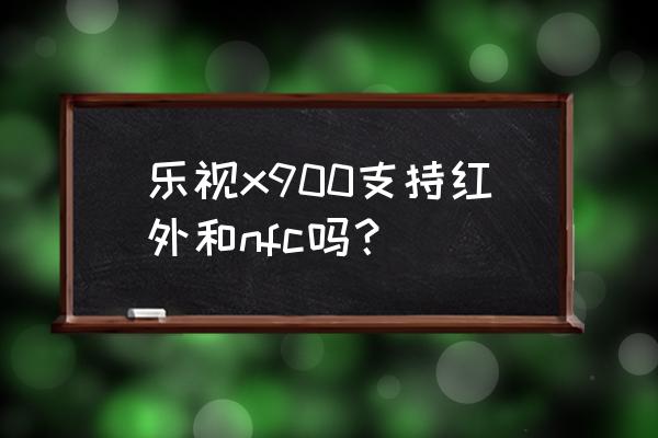 乐视手机x900详细参数 乐视x900支持红外和nfc吗？