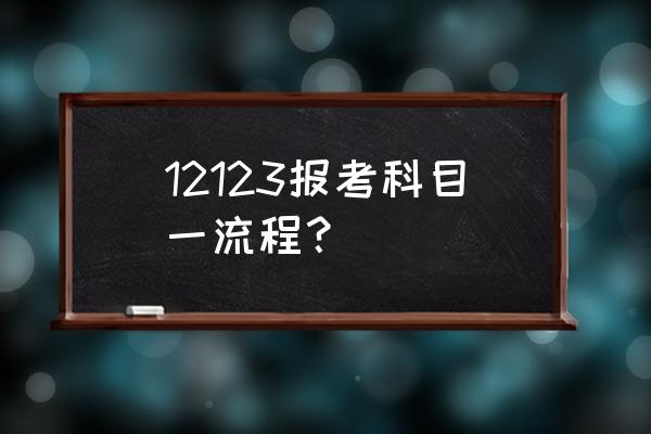 交管12123考试预约考场选择怎么选 12123报考科目一流程？