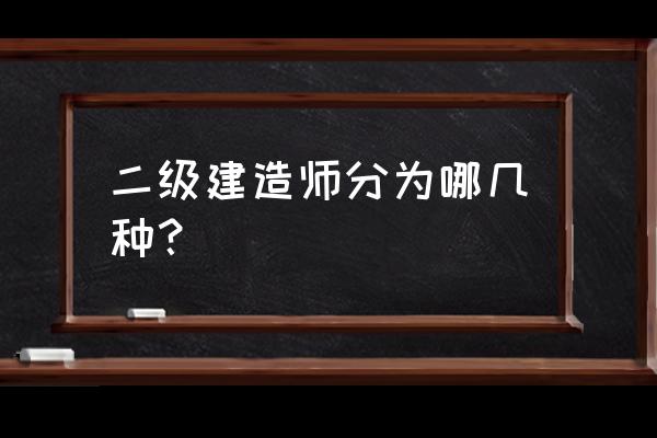 二级建造师知识点 二级建造师分为哪几种？