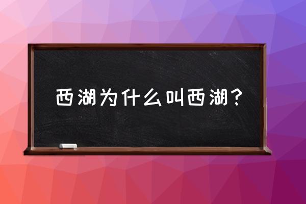 西湖形成时间 西湖为什么叫西湖？