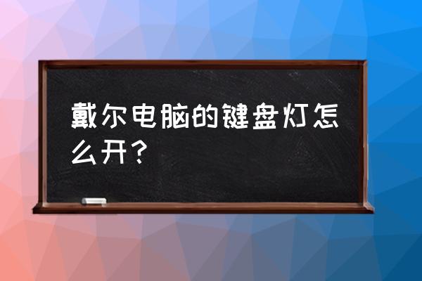 怎么判断戴尔笔记本有没有键盘灯 戴尔电脑的键盘灯怎么开？