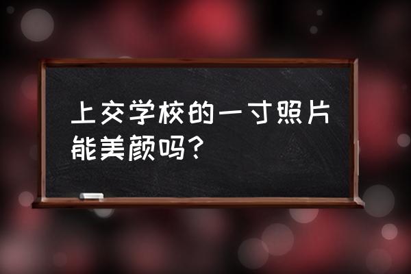 拍好的证件照怎么弄美颜 上交学校的一寸照片能美颜吗？