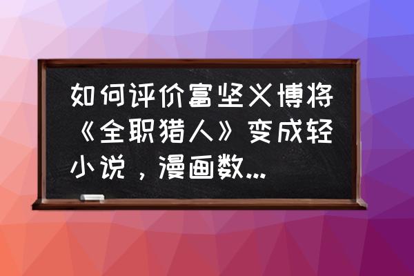 富坚义博打游戏照片 如何评价富坚义博将《全职猎人》变成轻小说，漫画数个页只有文字没有画面？