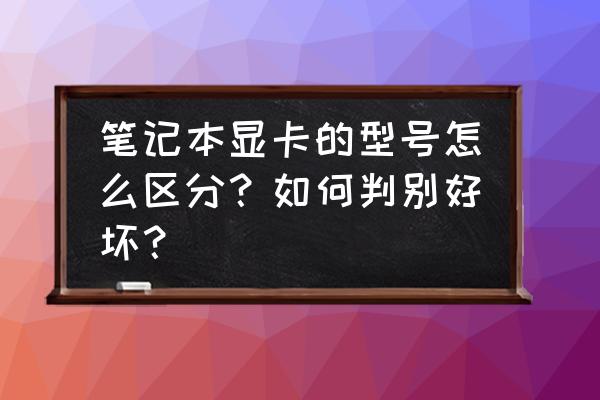 怎么在电脑上看电脑型号 笔记本显卡的型号怎么区分？如何判别好坏？