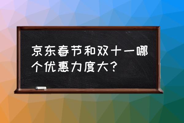 京东双十二什么时间买优惠最大 京东春节和双十一哪个优惠力度大？