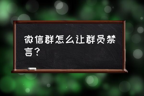 qq群怎么设置全部禁言功能 微信群怎么让群员禁言？