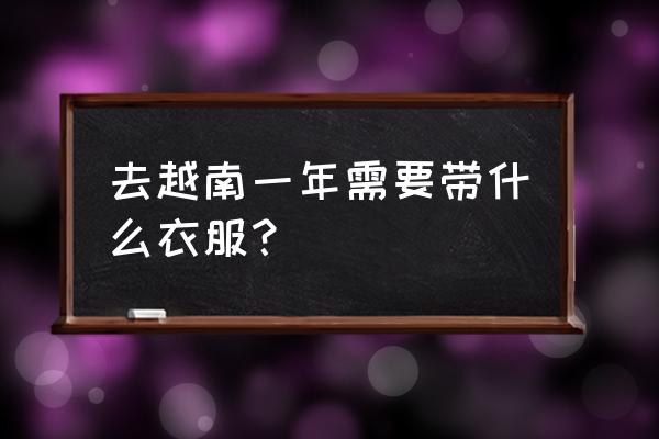 越南一日游最佳攻略 去越南一年需要带什么衣服？