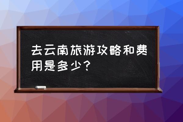 一日游最佳攻略云南 去云南旅游攻略和费用是多少？