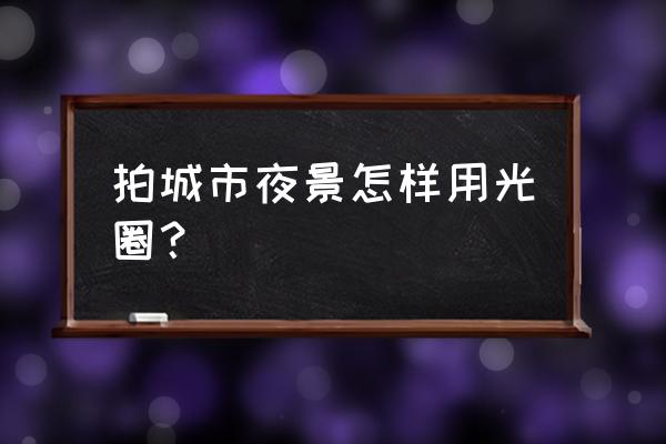 室内建筑拍摄教程 拍城市夜景怎样用光圈？