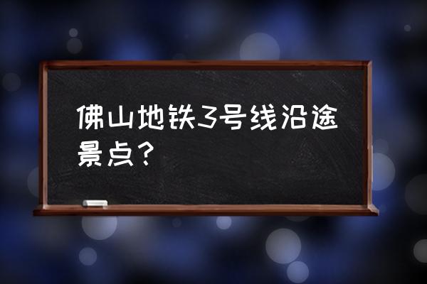 佛山密室逃脱哪里最好 佛山地铁3号线沿途景点？