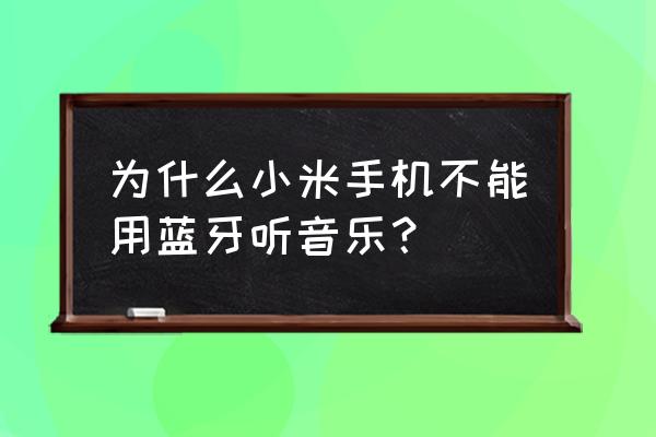 小米4如何用蓝牙听歌 为什么小米手机不能用蓝牙听音乐？