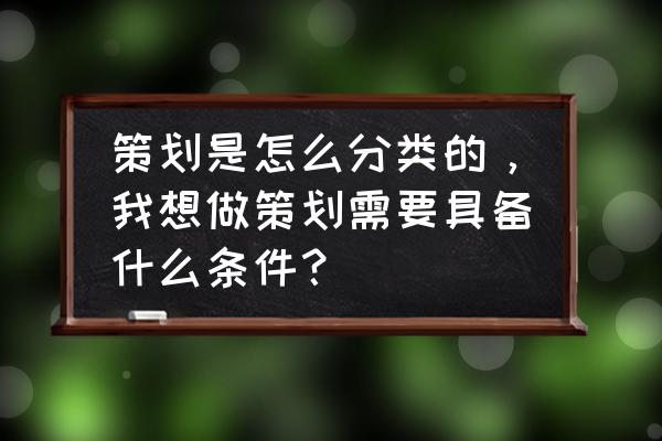 公司策划一般有什么问题 策划是怎么分类的，我想做策划需要具备什么条件？