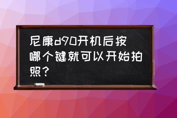 尼康d90怎么看快门次数用了多少 尼康d90开机后按哪个键就可以开始拍照？