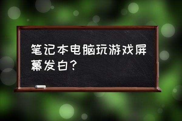 笔记本屏幕发白用不了怎么解决 笔记本电脑玩游戏屏幕发白？