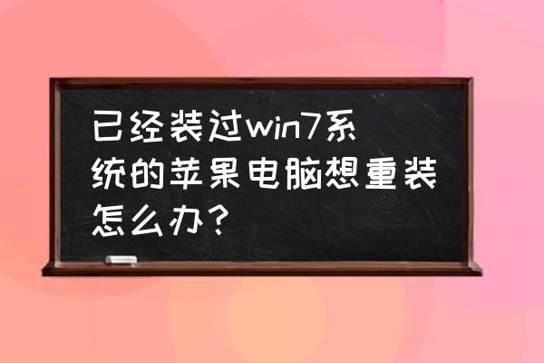 电脑怎么自己重装系统win7 已经装过win7系统的苹果电脑想重装怎么办？