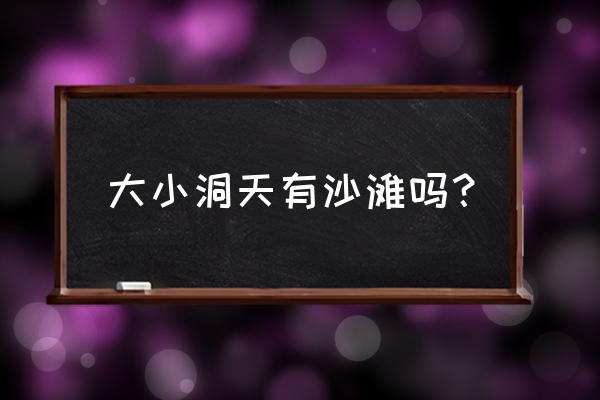 三亚大小洞天景区值得去吗现在 大小洞天有沙滩吗？