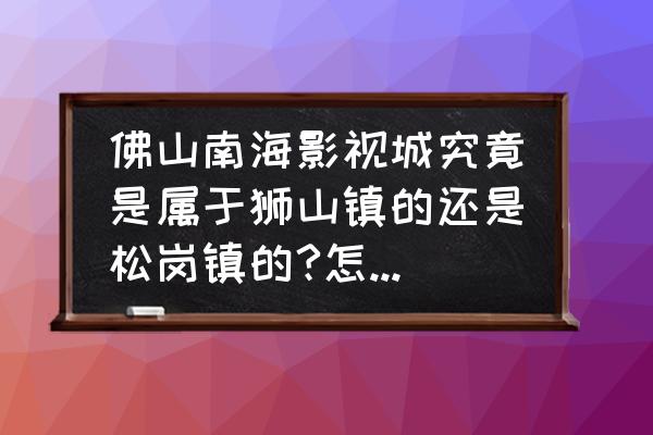 广州南海影视城游玩攻略 佛山南海影视城究竟是属于狮山镇的还是松岗镇的?怎么有两个地址？