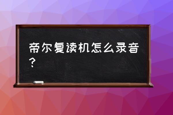 复读机怎么从磁带换成u盘 帝尔复读机怎么录音？