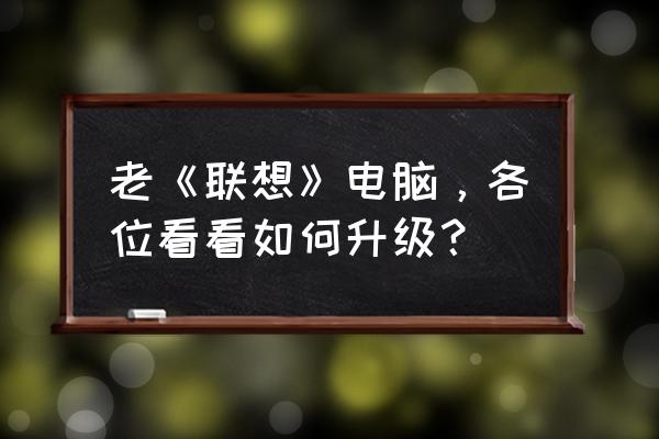 联想笔记本电脑z560升级 老《联想》电脑，各位看看如何升级？